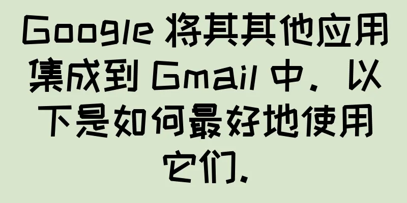 Google 将其其他应用集成到 Gmail 中。以下是如何最好地使用它们。