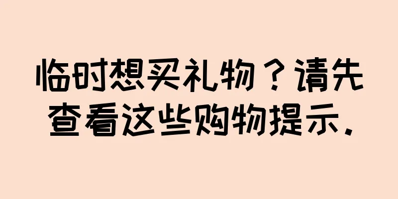临时想买礼物？请先查看这些购物提示。
