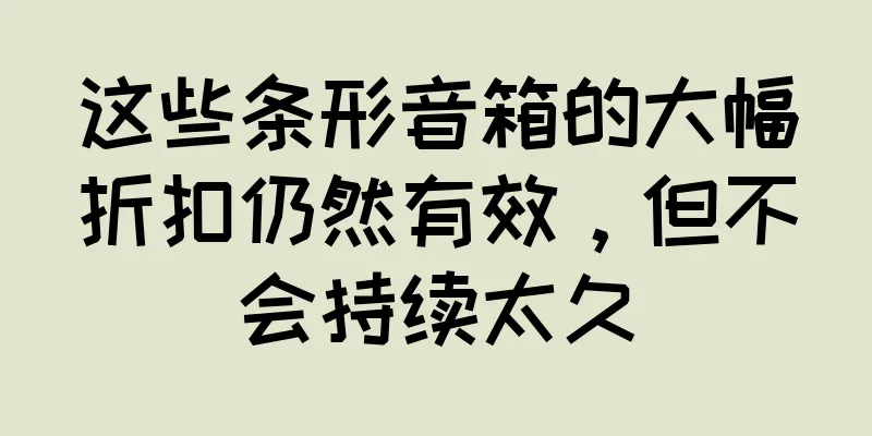 这些条形音箱的大幅折扣仍然有效，但不会持续太久