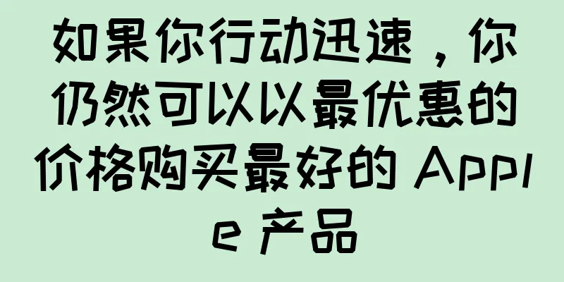 如果你行动迅速，你仍然可以以最优惠的价格购买最好的 Apple 产品