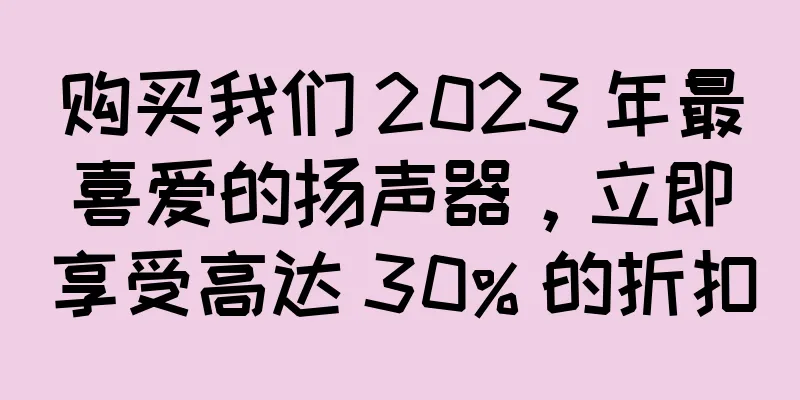 购买我们 2023 年最喜爱的扬声器，立即享受高达 30% 的折扣