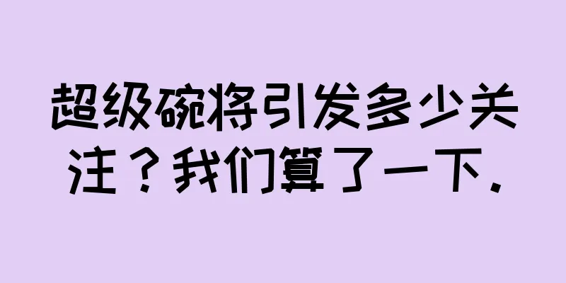 超级碗将引发多少关注？我们算了一下。