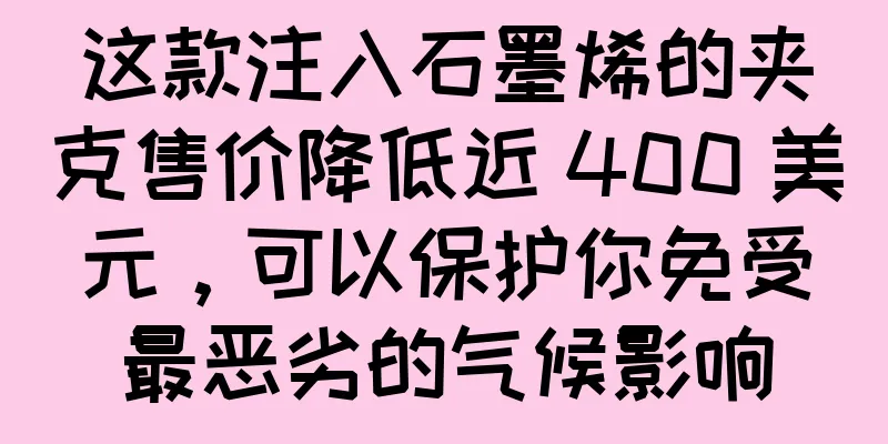 这款注入石墨烯的夹克售价降低近 400 美元，可以保护你免受最恶劣的气候影响
