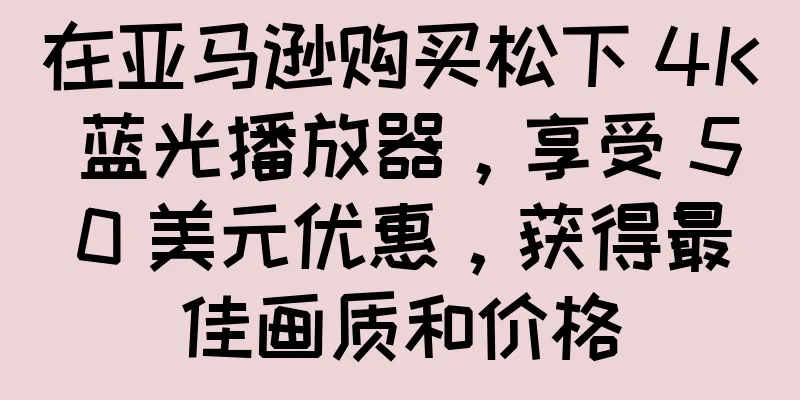 在亚马逊购买松下 4K 蓝光播放器，享受 50 美元优惠，获得最佳画质和价格