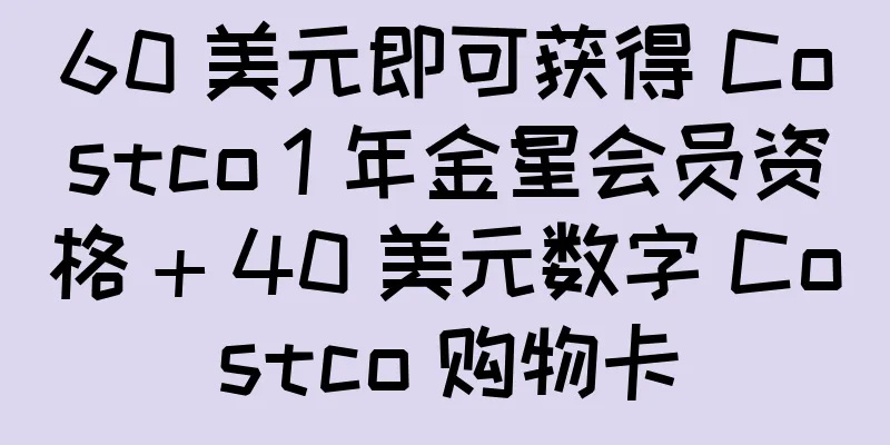 60 美元即可获得 Costco 1 年金星会员资格 + 40 美元数字 Costco 购物卡