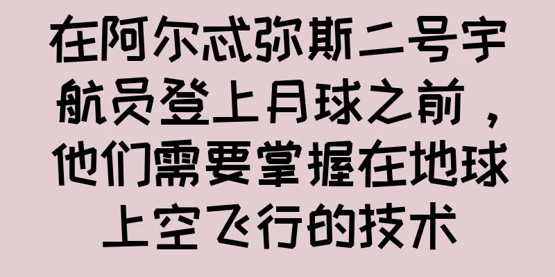 在阿尔忒弥斯二号宇航员登上月球之前，他们需要掌握在地球上空飞行的技术