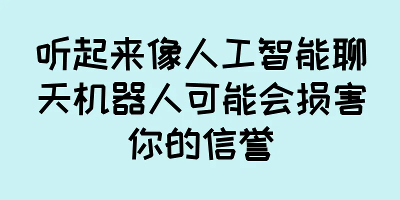 听起来像人工智能聊天机器人可能会损害你的信誉