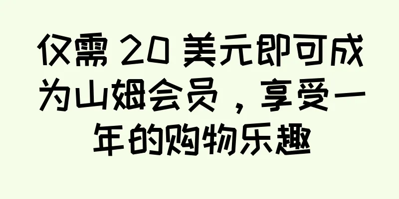 仅需 20 美元即可成为山姆会员，享受一年的购物乐趣