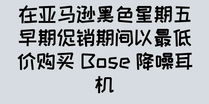 在亚马逊黑色星期五早期促销期间以最低价购买 Bose 降噪耳机