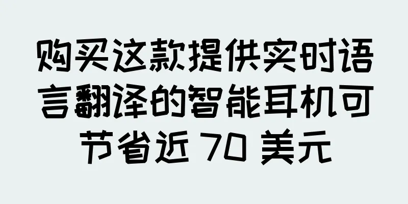 购买这款提供实时语言翻译的智能耳机可节省近 70 美元