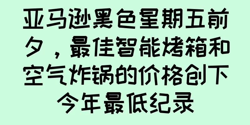 亚马逊黑色星期五前夕，最佳智能烤箱和空气炸锅的价格创下今年最低纪录