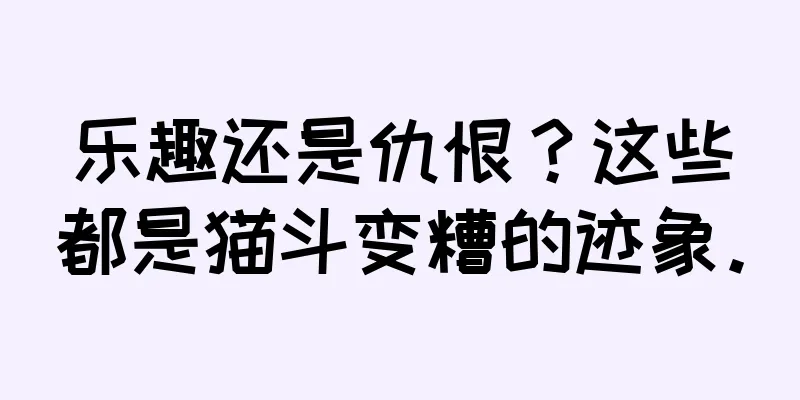 乐趣还是仇恨？这些都是猫斗变糟的迹象。
