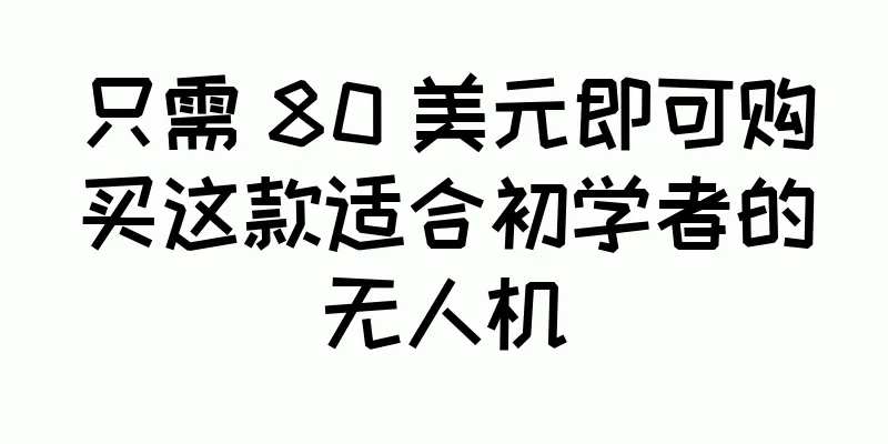 只需 80 美元即可购买这款适合初学者的无人机