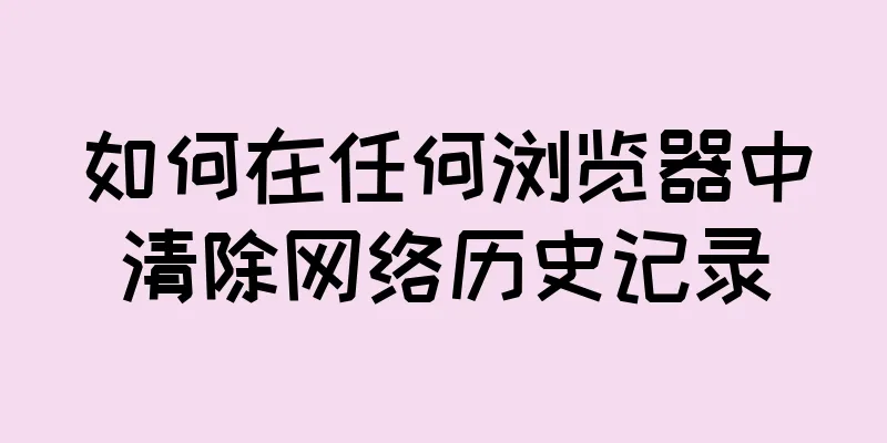 如何在任何浏览器中清除网络历史记录