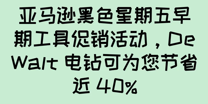 亚马逊黑色星期五早期工具促销活动，DeWalt 电钻可为您节省近 40%