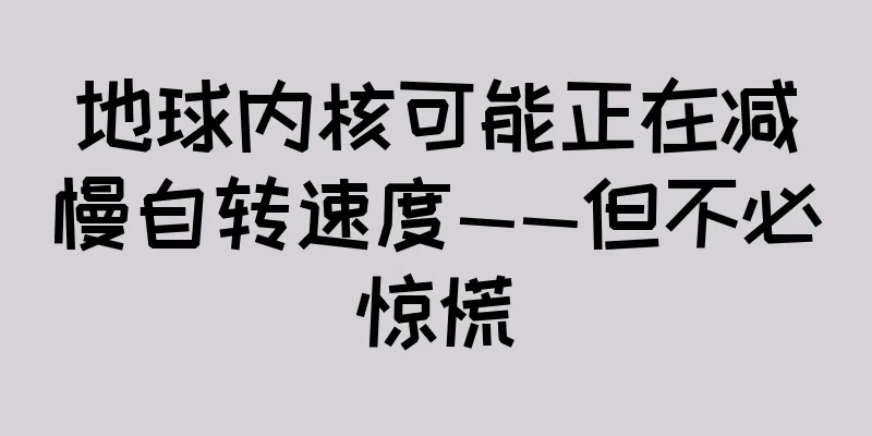 地球内核可能正在减慢自转速度——但不必惊慌