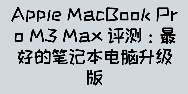Apple MacBook Pro M3 Max 评测：最好的笔记本电脑升级版