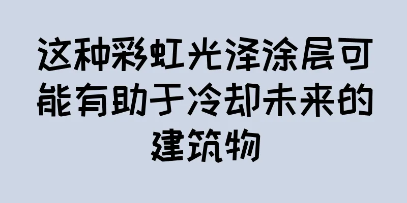 这种彩虹光泽涂层可能有助于冷却未来的建筑物