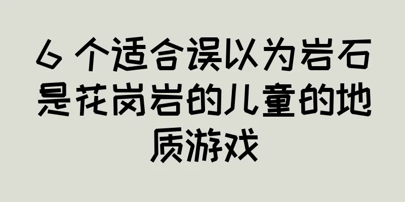 6 个适合误以为岩石是花岗岩的儿童的地质游戏