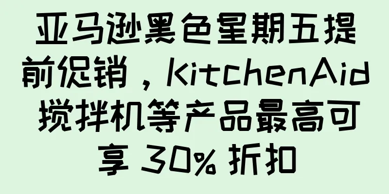 亚马逊黑色星期五提前促销，KitchenAid 搅拌机等产品最高可享 30% 折扣