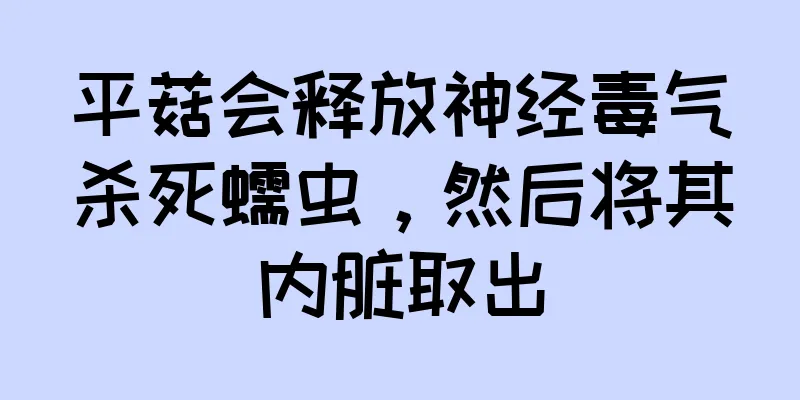 平菇会释放神经毒气杀死蠕虫，然后将其内脏取出