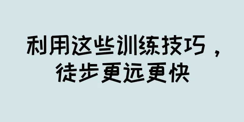 利用这些训练技巧，徒步更远更快