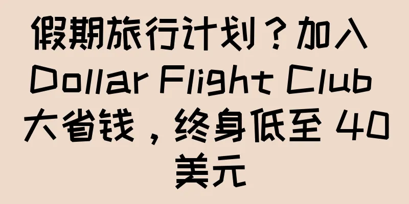假期旅行计划？加入 Dollar Flight Club 大省钱，终身低至 40 美元
