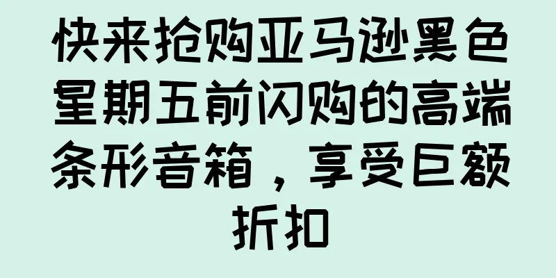 快来抢购亚马逊黑色星期五前闪购的高端条形音箱，享受巨额折扣