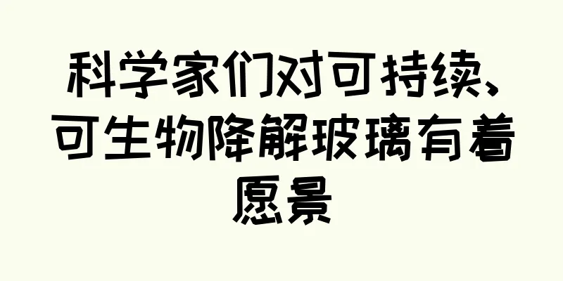 科学家们对可持续、可生物降解玻璃有着愿景