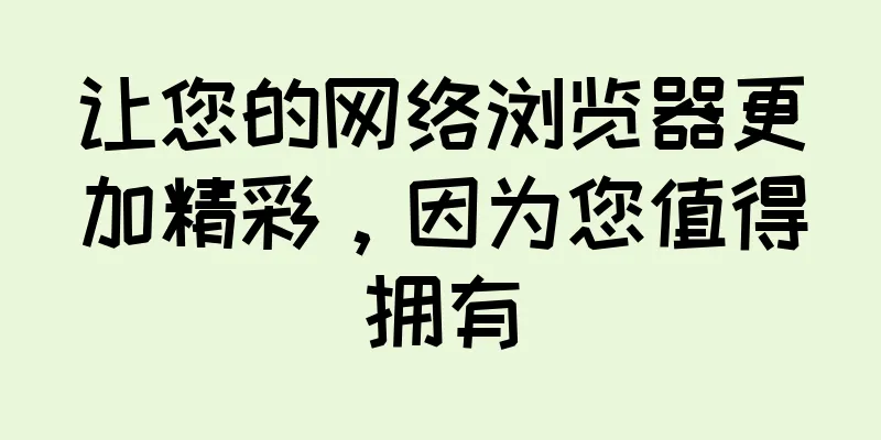 让您的网络浏览器更加精彩，因为您值得拥有
