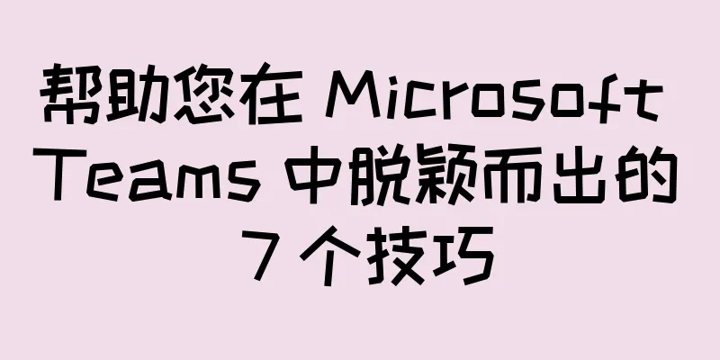 帮助您在 Microsoft Teams 中脱颖而出的 7 个技巧