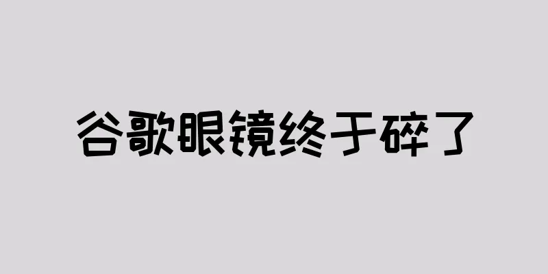 谷歌眼镜终于碎了
