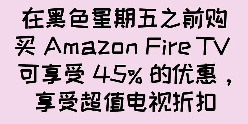 在黑色星期五之前购买 Amazon Fire TV 可享受 45% 的优惠，享受超值电视折扣