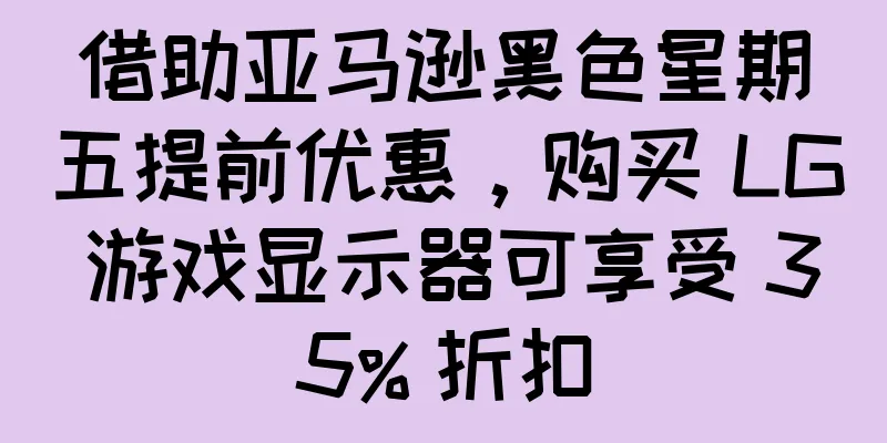 借助亚马逊黑色星期五提前优惠，购买 LG 游戏显示器可享受 35% 折扣