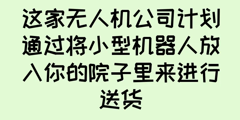 这家无人机公司计划通过将小型机器人放入你的院子里来进行送货