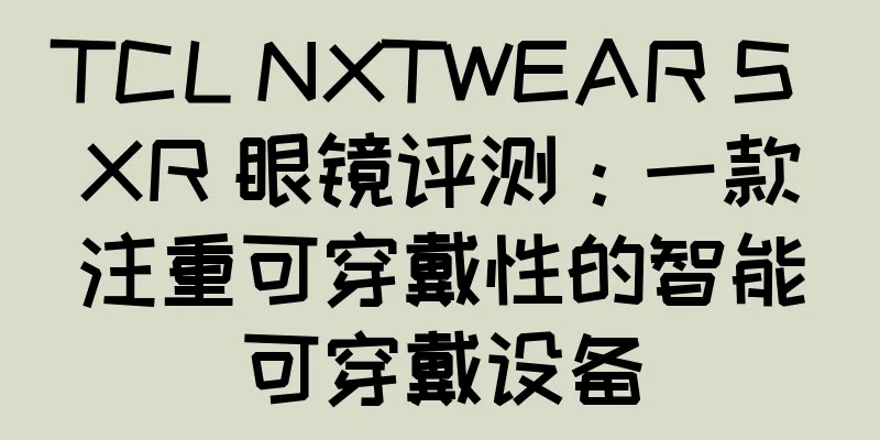TCL NXTWEAR S XR 眼镜评测：一款注重可穿戴性的智能可穿戴设备