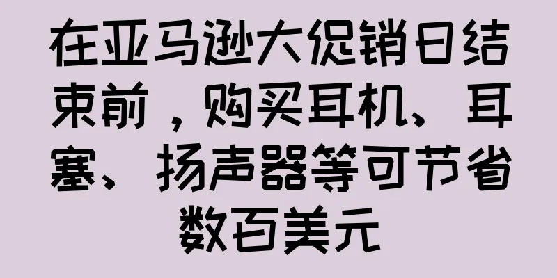 在亚马逊大促销日结束前，购买耳机、耳塞、扬声器等可节省数百美元
