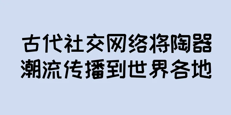古代社交网络将陶器潮流传播到世界各地