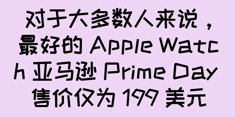 对于大多数人来说，最好的 Apple Watch 亚马逊 Prime Day 售价仅为 199 美元