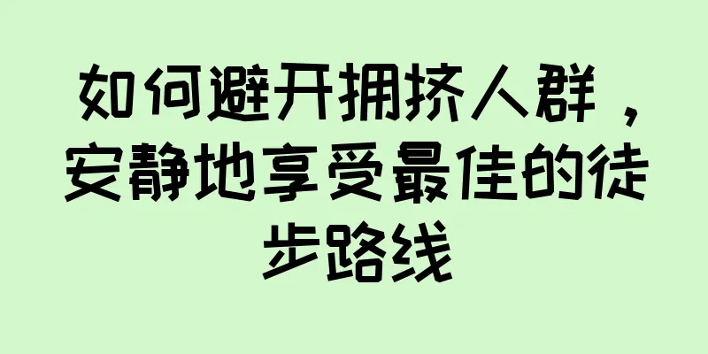 如何避开拥挤人群，安静地享受最佳的徒步路线