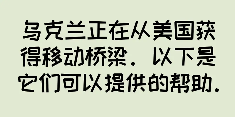 乌克兰正在从美国获得移动桥梁。以下是它们可以提供的帮助。