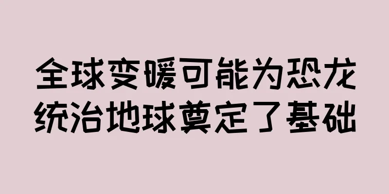 全球变暖可能为恐龙统治地球奠定了基础