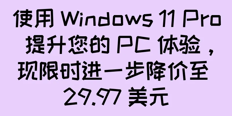使用 Windows 11 Pro 提升您的 PC 体验，现限时进一步降价至 29.97 美元