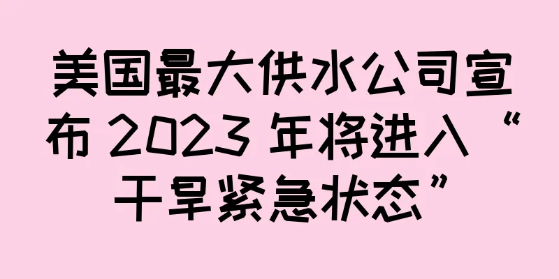 美国最大供水公司宣布 2023 年将进入“干旱紧急状态”