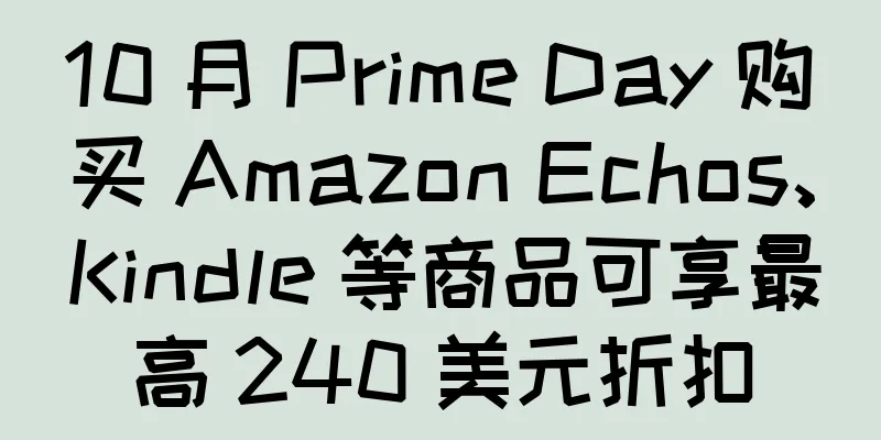 10 月 Prime Day 购买 Amazon Echos、Kindle 等商品可享最高 240 美元折扣