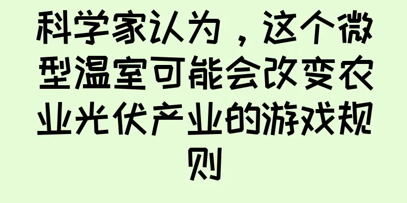 科学家认为，这个微型温室可能会改变农业光伏产业的游戏规则