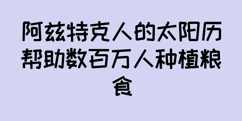 阿兹特克人的太阳历帮助数百万人种植粮食
