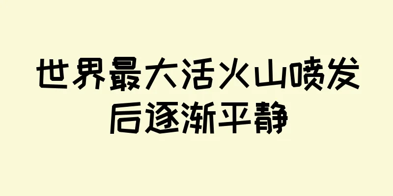 世界最大活火山喷发后逐渐平静