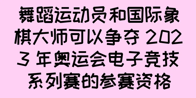 舞蹈运动员和国际象棋大师可以争夺 2023 年奥运会电子竞技系列赛的参赛资格