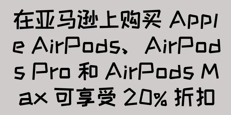 在亚马逊上购买 Apple AirPods、AirPods Pro 和 AirPods Max 可享受 20% 折扣
